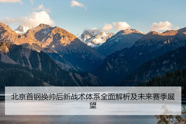 北京首钢换帅后新战术体系全面解析及未来赛季展望