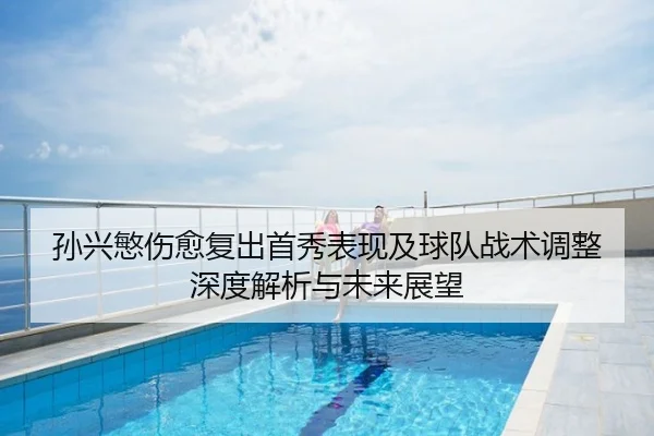 孙兴慜伤愈复出首秀表现及球队战术调整深度解析与未来展望